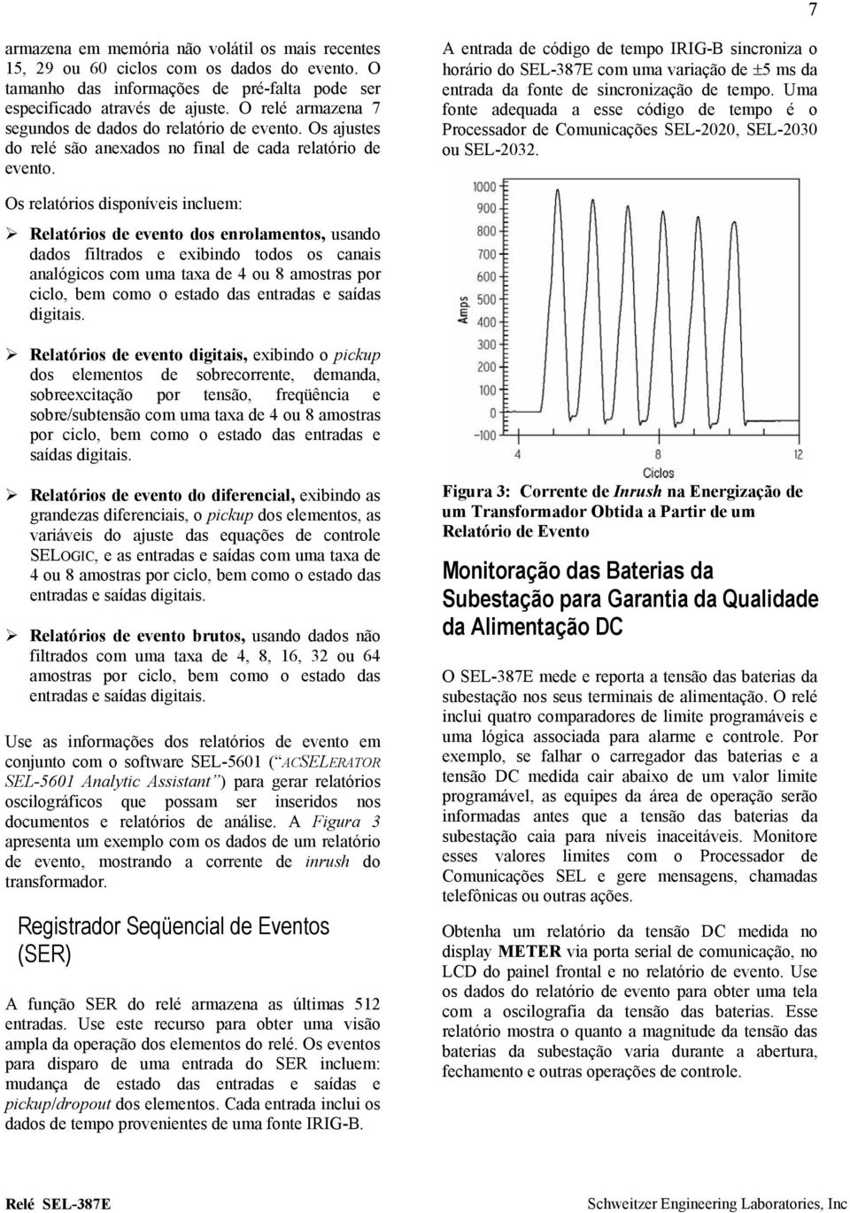 A entrada de código de tempo IRIG-B sincroniza o horário do SEL-387E com uma variação de ±5 ms da entrada da fonte de sincronização de tempo.