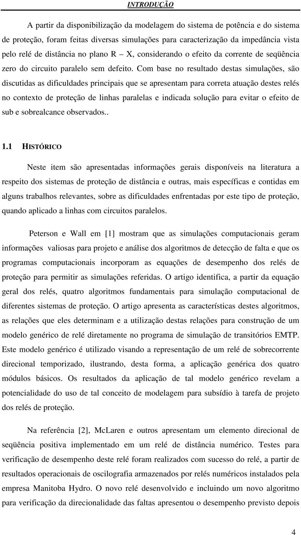 Com base no resultado destas simulações, são discutidas as dificuldades principais que se apresentam para correta atuação destes relés no contexto de proteção de linhas paralelas e indicada solução