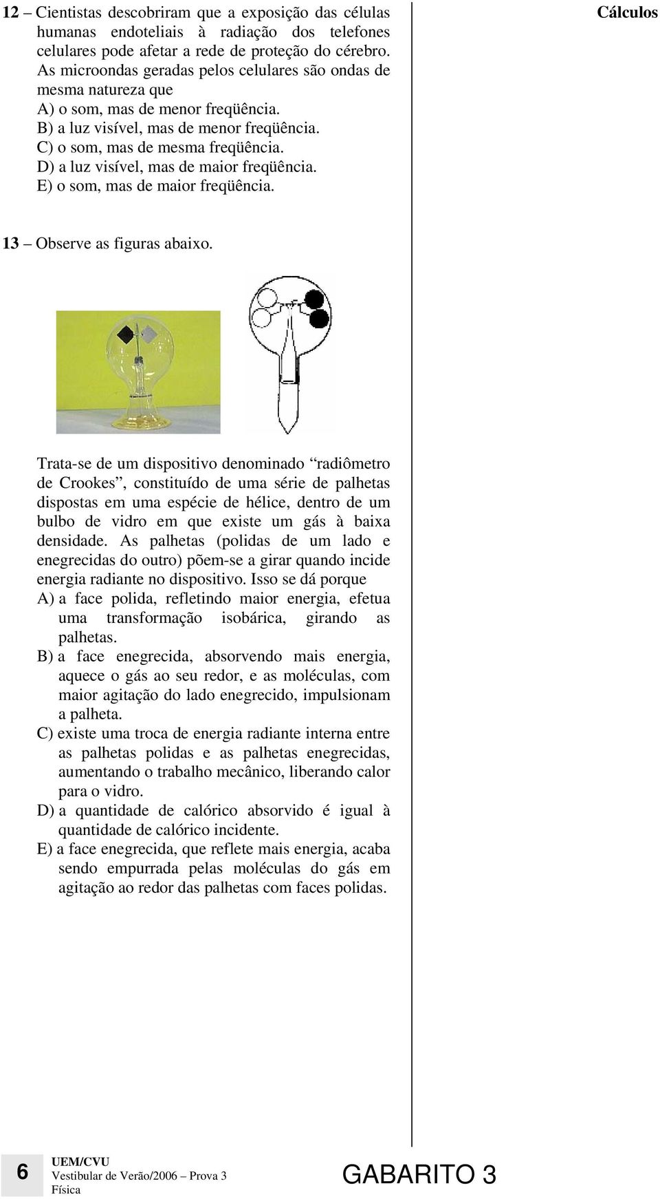 D) a luz visível, mas de maior freqüência. E) o som, mas de maior freqüência. 13 Observe as figuras abaixo.