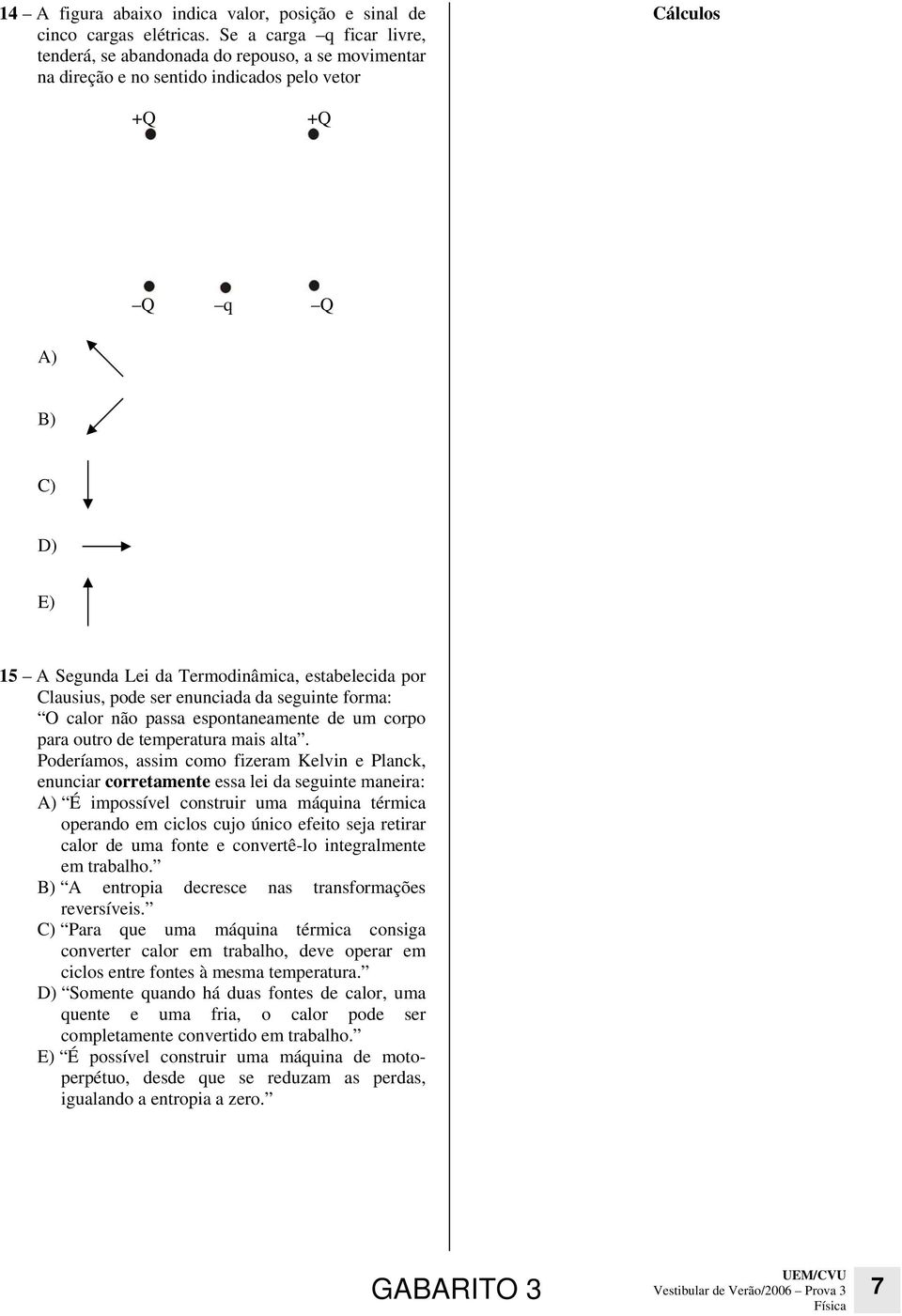 por Clausius, pode ser enunciada da seguinte forma: O calor não passa espontaneamente de um corpo para outro de temperatura mais alta.