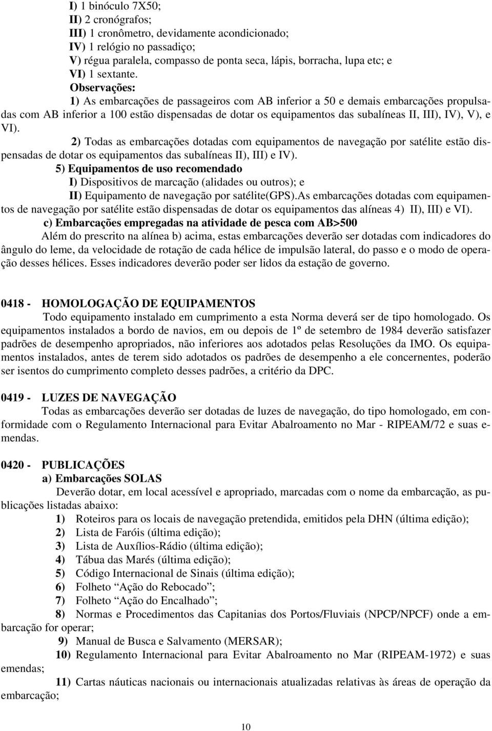 e VI). 2) Todas as embarcações dotadas com equipamentos de navegação por satélite estão dispensadas de dotar os equipamentos das subalíneas II), III) e IV).