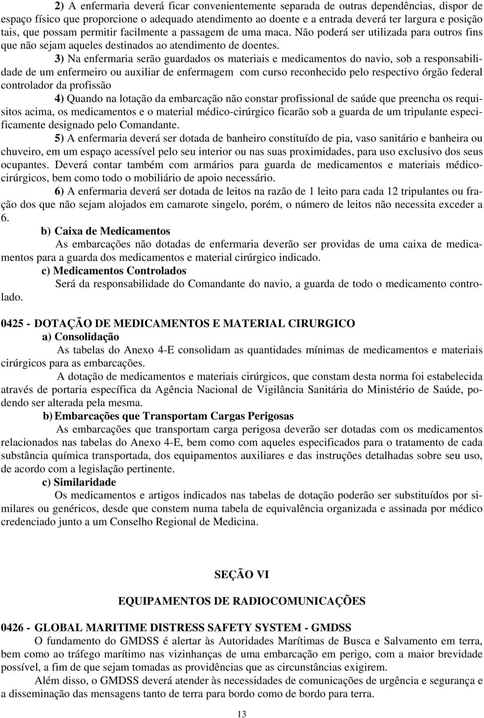 3) Na enfermaria serão guardados os materiais e medicamentos do navio, sob a responsabilidade de um enfermeiro ou auxiliar de enfermagem com curso reconhecido pelo respectivo órgão federal