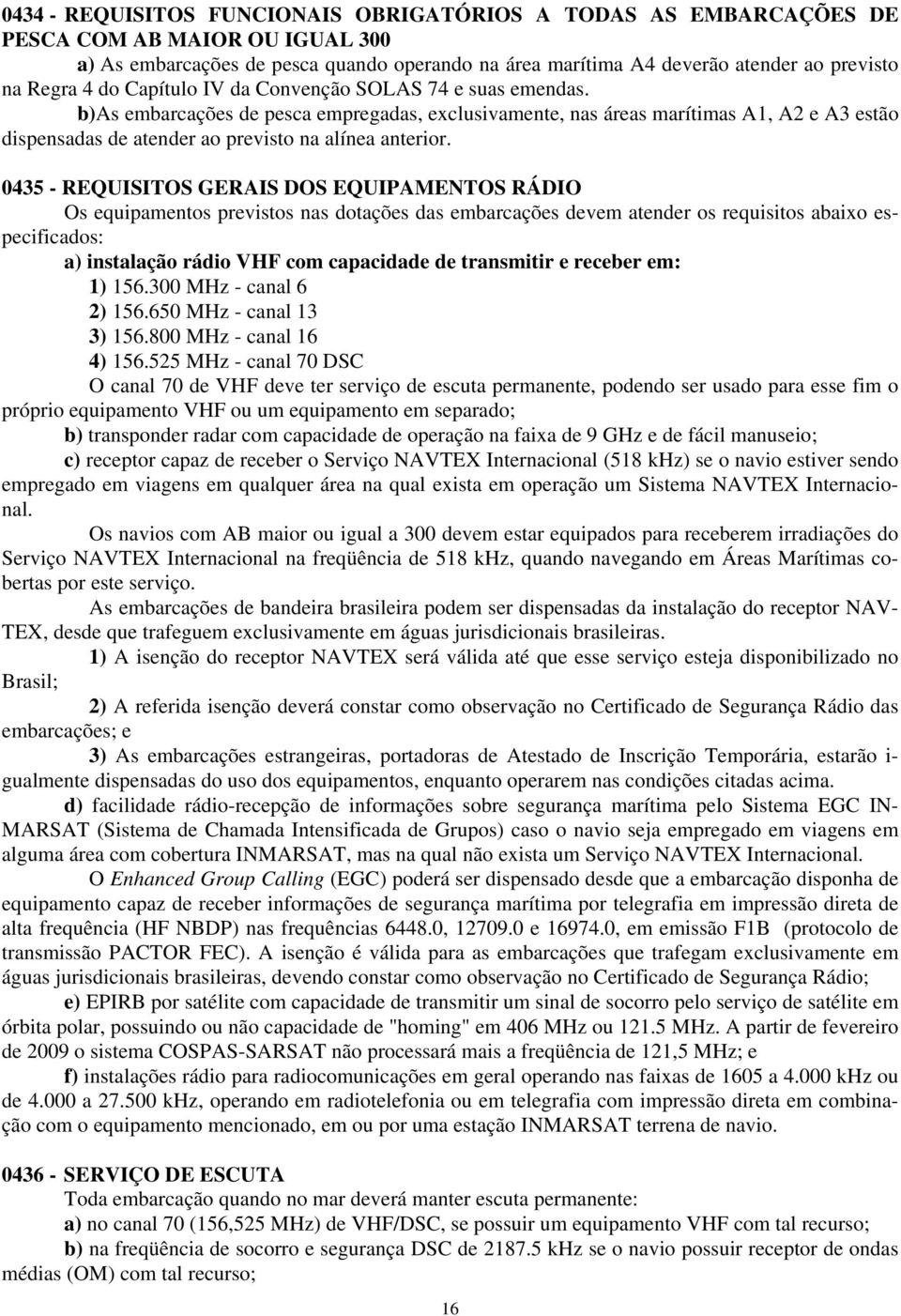 b)as embarcações de pesca empregadas, exclusivamente, nas áreas marítimas A1, A2 e A3 estão dispensadas de atender ao previsto na alínea anterior.