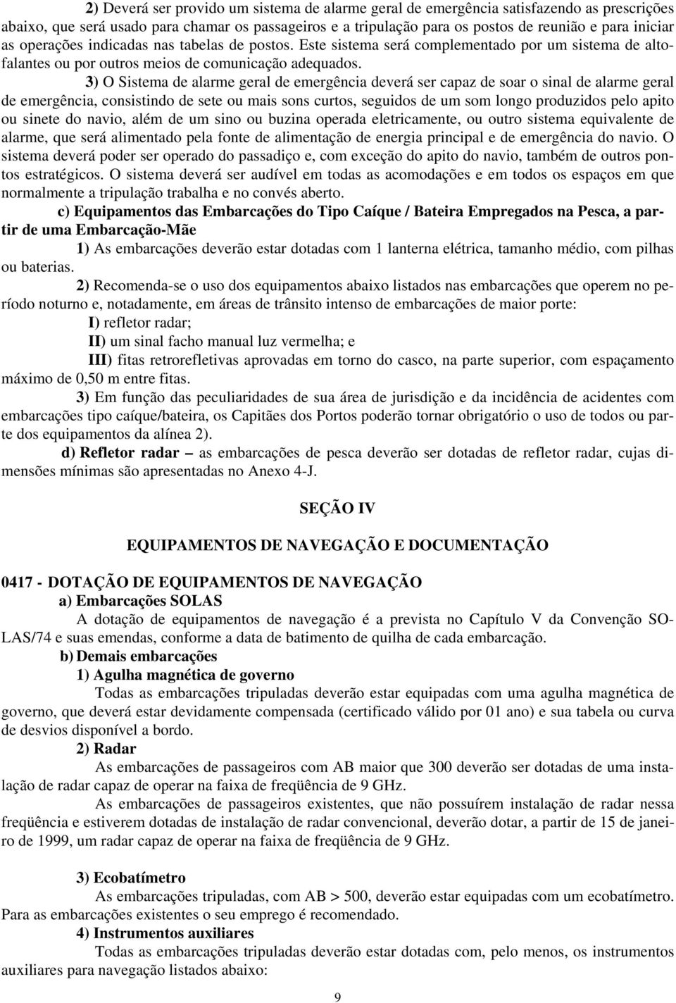 3) O Sistema de alarme geral de emergência deverá ser capaz de soar o sinal de alarme geral de emergência, consistindo de sete ou mais sons curtos, seguidos de um som longo produzidos pelo apito ou