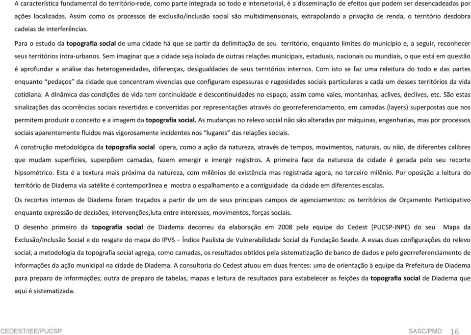 Para o estudo da topografia social de uma cidade há que se partir da delimitação de seu território, enquanto limites do município e, a seguir, reconhecer seus territórios intra-urbanos.