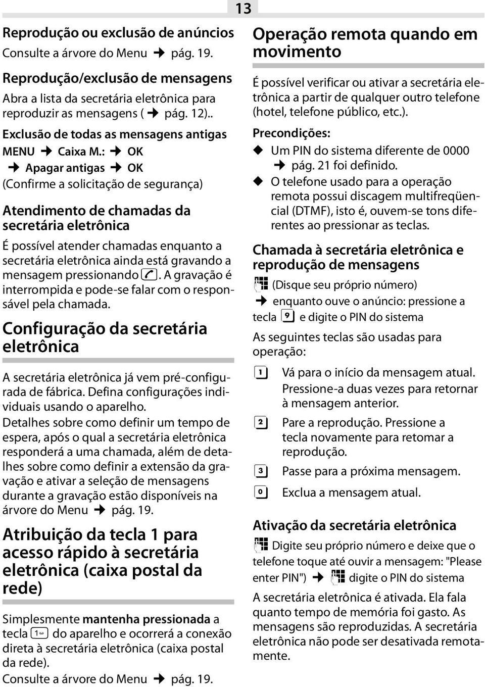 : OK Apagar antigas OK (Confirme a solicitação de segurança) Atendimento de chamadas da secretária eletrônica É possível atender chamadas enquanto a secretária eletrônica ainda está gravando a