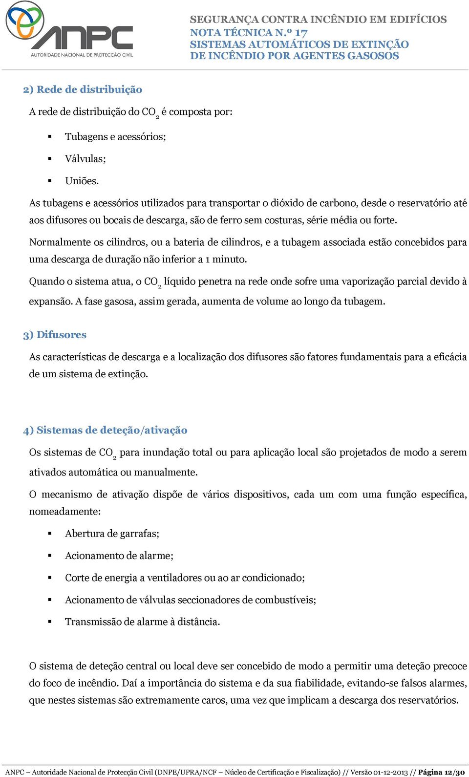 Normalmente os cilindros, ou a bateria de cilindros, e a tubagem associada estão concebidos para uma descarga de duração não inferior a 1 minuto.