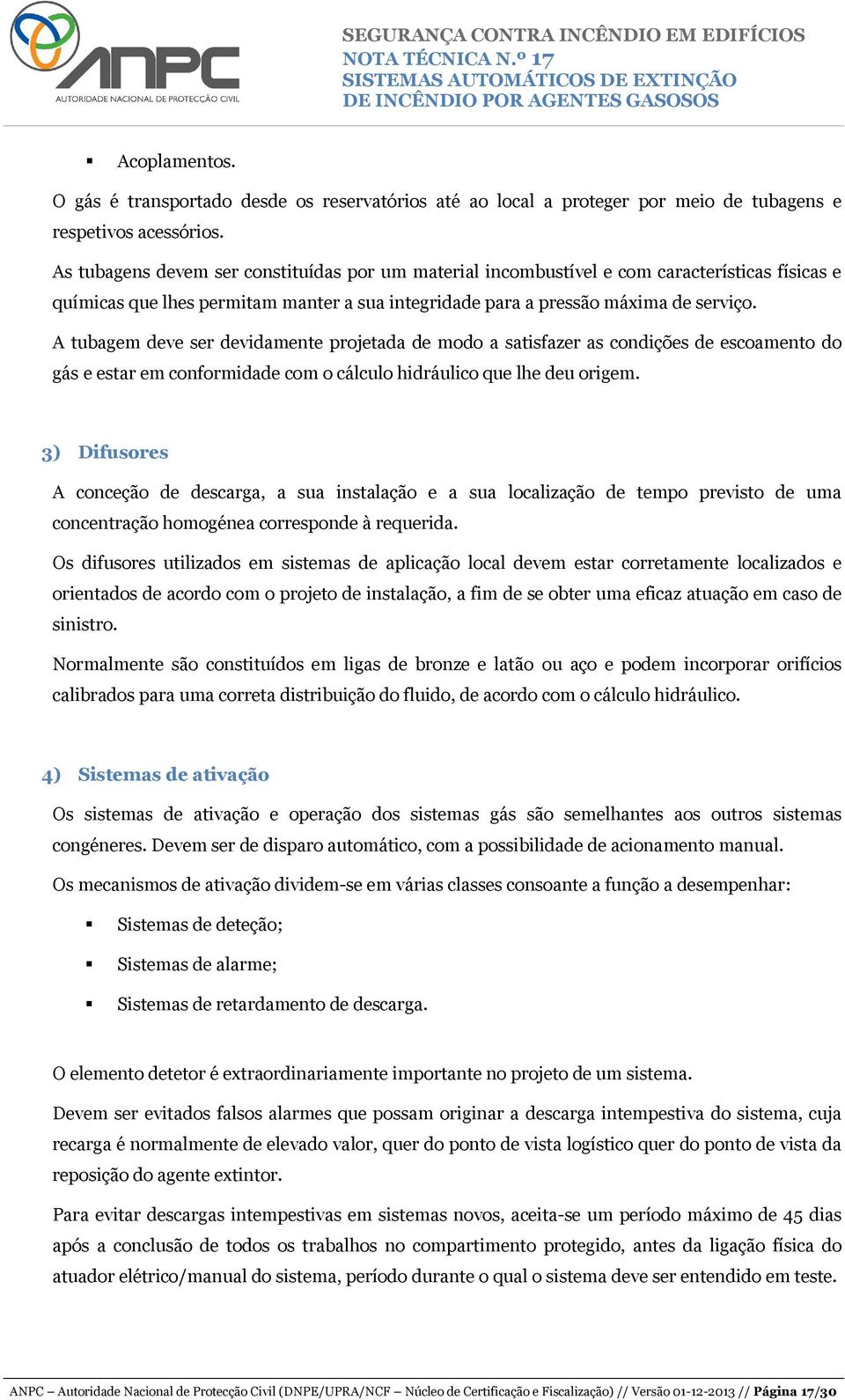 A tubagem deve ser devidamente projetada de modo a satisfazer as condições de escoamento do gás e estar em conformidade com o cálculo hidráulico que lhe deu origem.