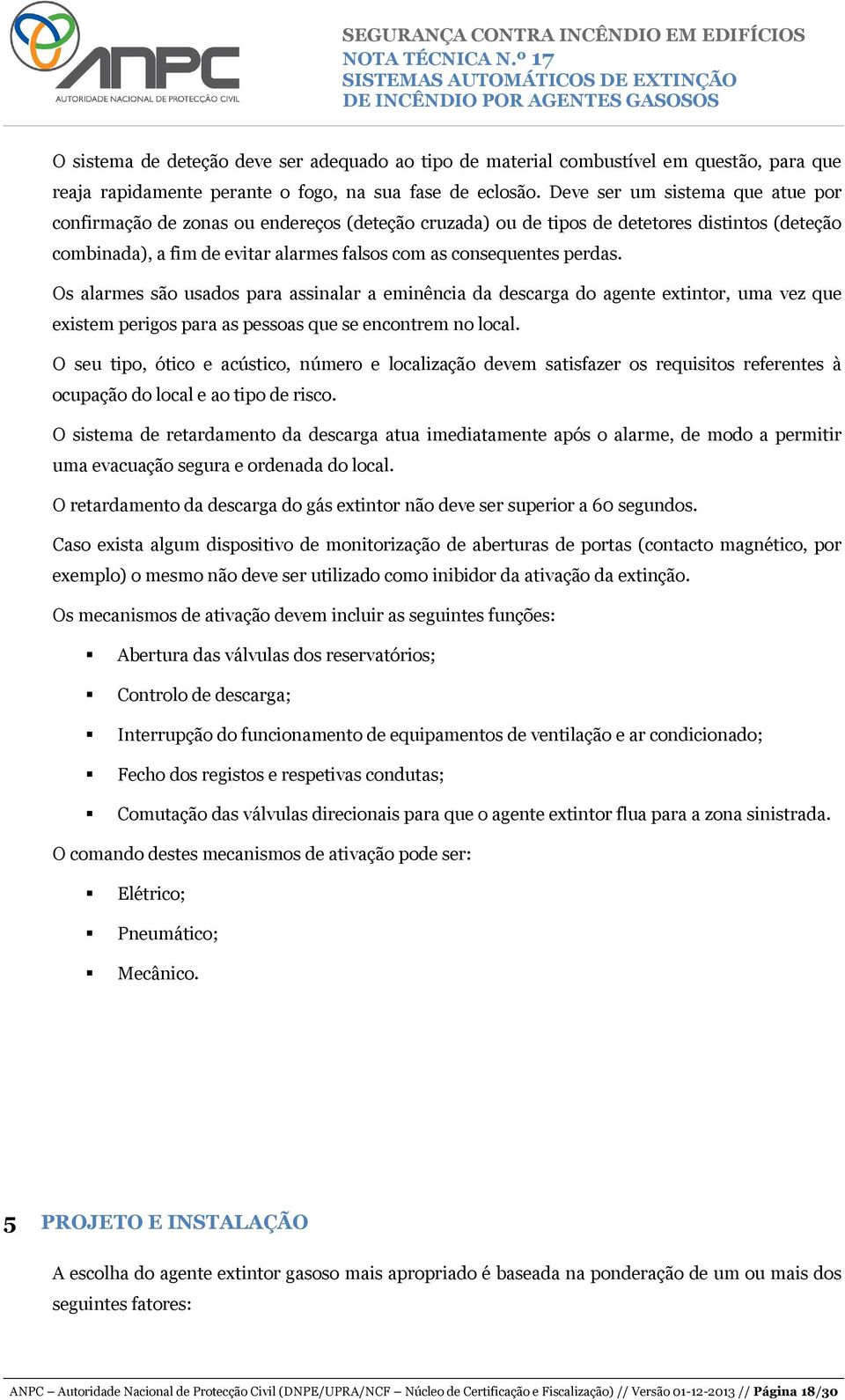 Os alarmes são usados para assinalar a eminência da descarga do agente extintor, uma vez que existem perigos para as pessoas que se encontrem no local.