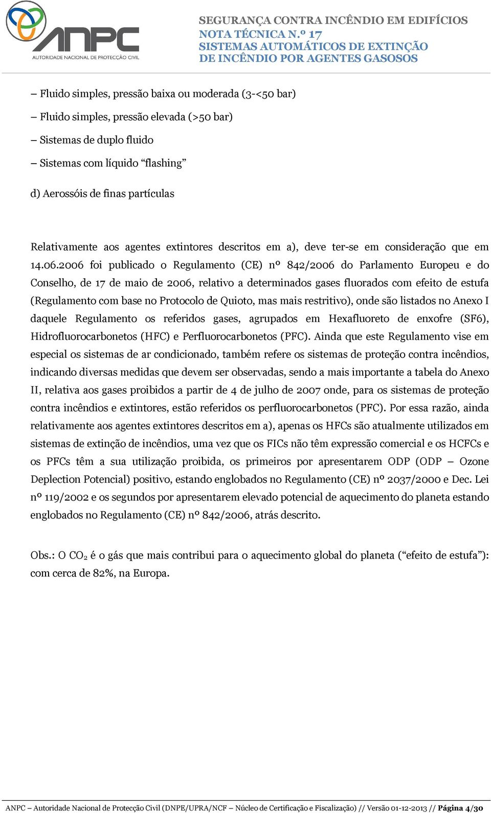 2006 foi publicado o Regulamento (CE) nº 842/2006 do Parlamento Europeu e do Conselho, de 17 de maio de 2006, relativo a determinados gases fluorados com efeito de estufa (Regulamento com base no