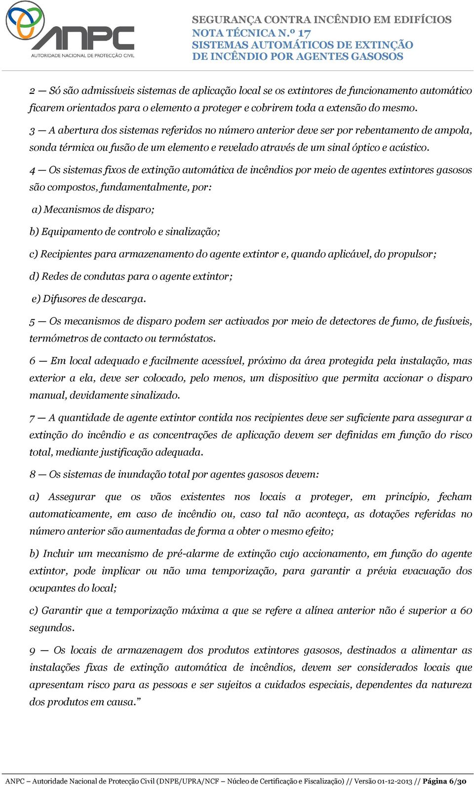 4 Os sistemas fixos de extinção automática de incêndios por meio de agentes extintores gasosos são compostos, fundamentalmente, por: a) Mecanismos de disparo; b) Equipamento de controlo e