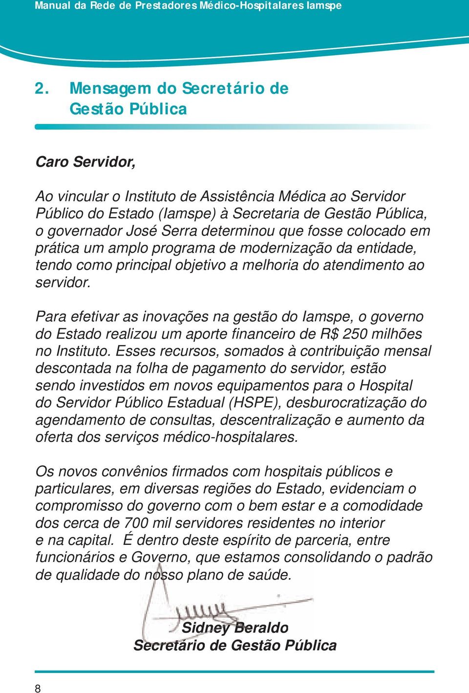 Para efetivar as inovações na gestão do Iamspe, o governo do Estado realizou um aporte fi nanceiro de R$ 250 milhões no Instituto.