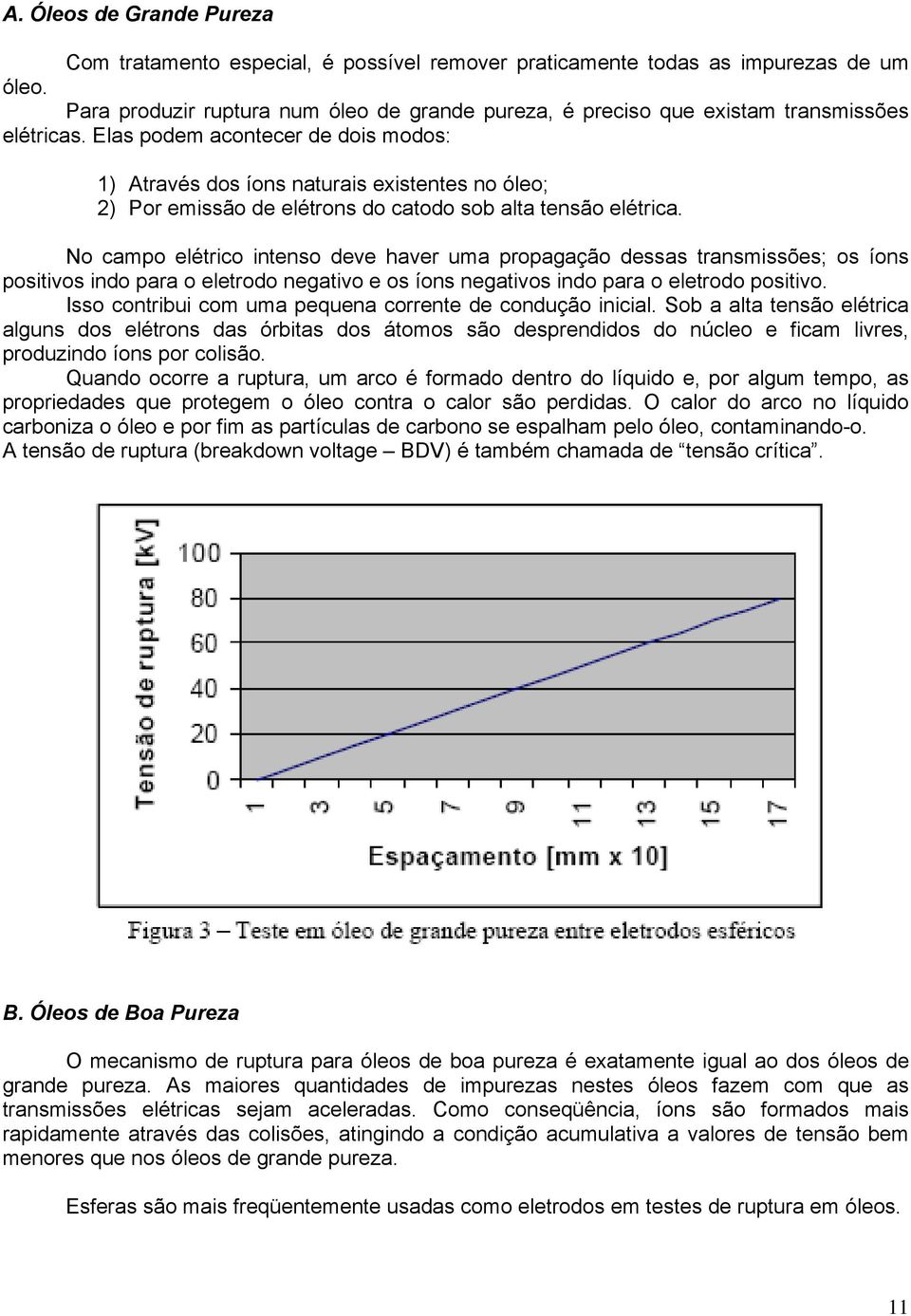 Elas podem acontecer de dois modos: 1) Através dos íons naturais existentes no óleo; 2) Por emissão de elétrons do catodo sob alta tensão elétrica.