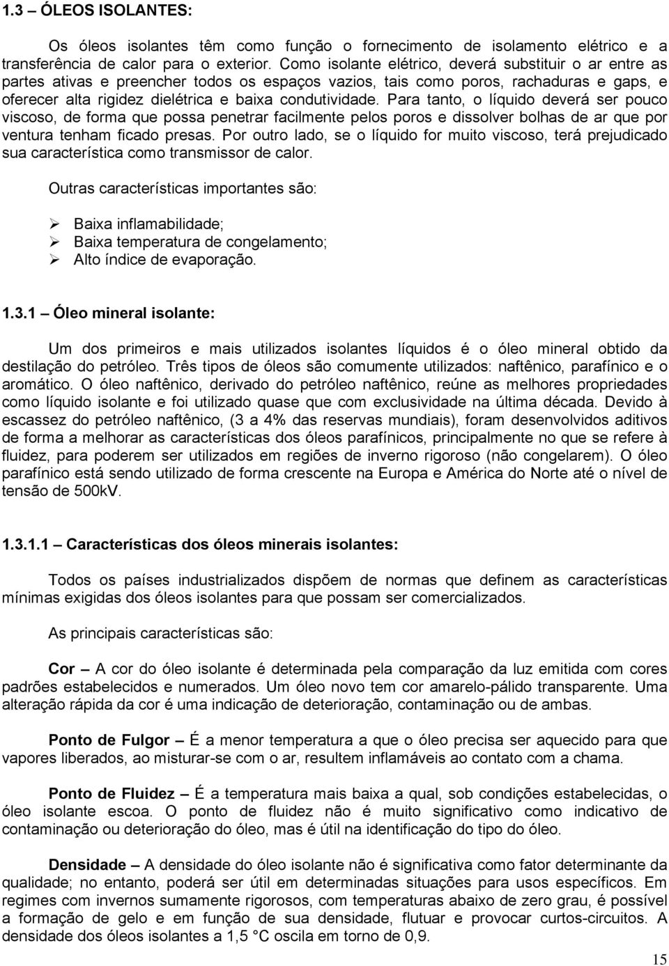 Para tanto, o líquido deverá ser pouco viscoso, de forma que possa penetrar facilmente pelos poros e dissolver bolhas de ar que por ventura tenham ficado presas.