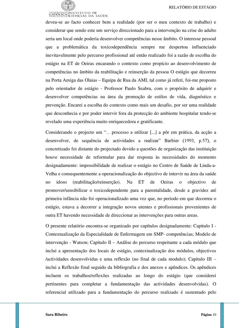 O interesse pessoal que a problemática da toxicodependência sempre me despertou influenciado inevitavelmente pelo percurso profissional até então realizado foi a razão de escolha do estágio na ET de