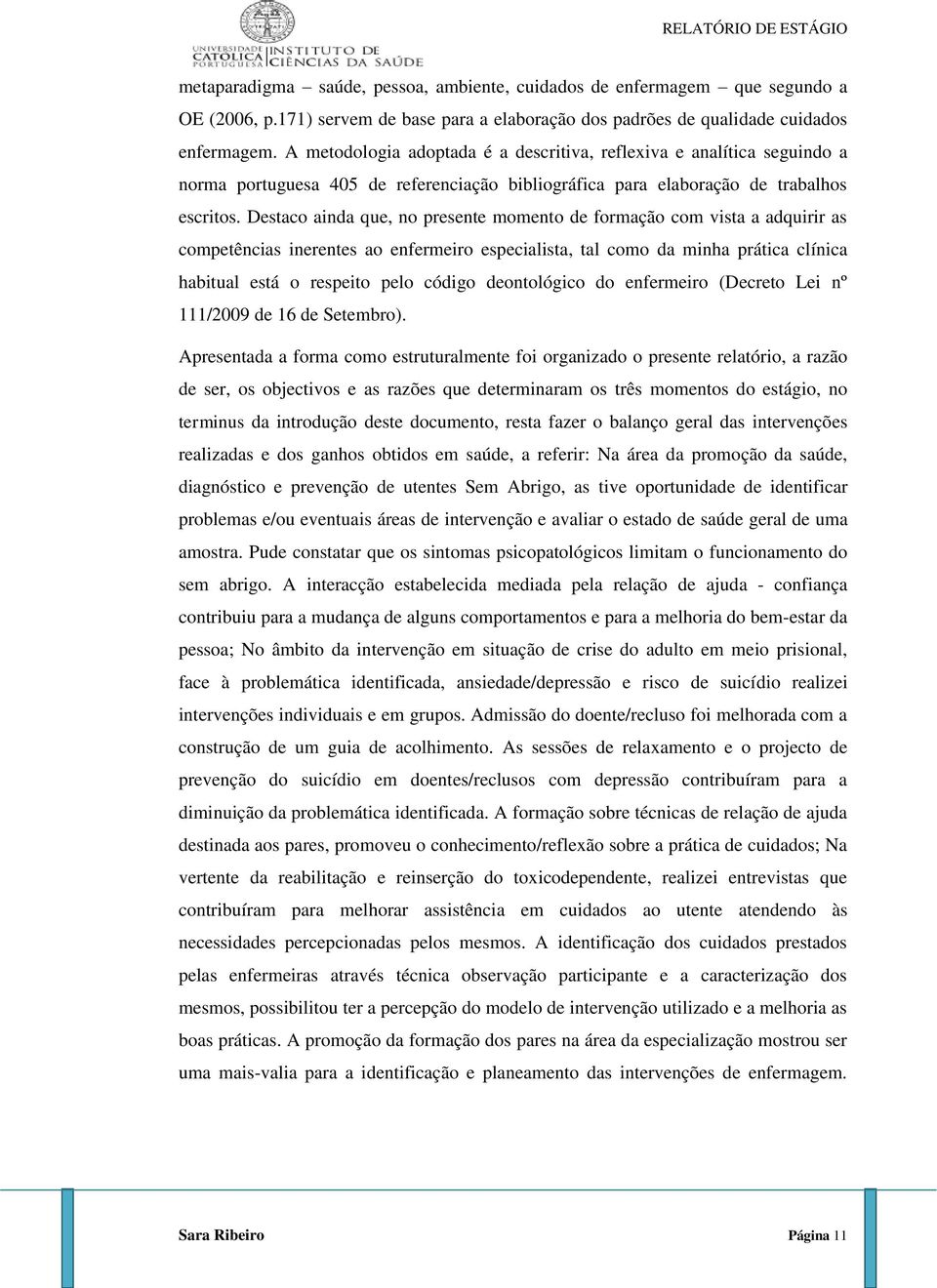 Destaco ainda que, no presente momento de formação com vista a adquirir as competências inerentes ao enfermeiro especialista, tal como da minha prática clínica habitual está o respeito pelo código