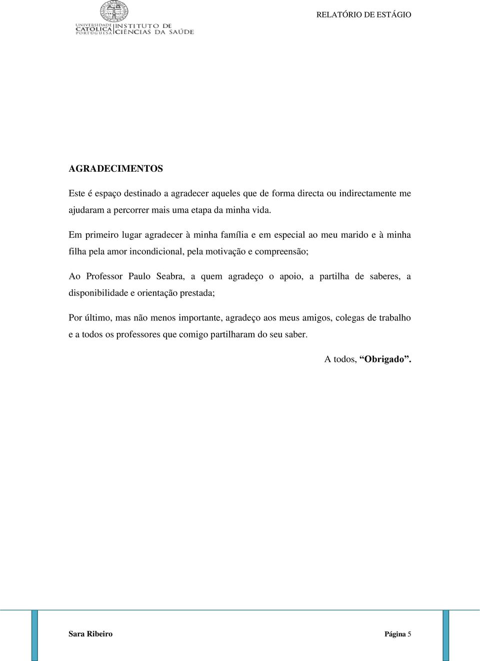 Em primeiro lugar agradecer à minha família e em especial ao meu marido e à minha filha pela amor incondicional, pela motivação e compreensão; Ao