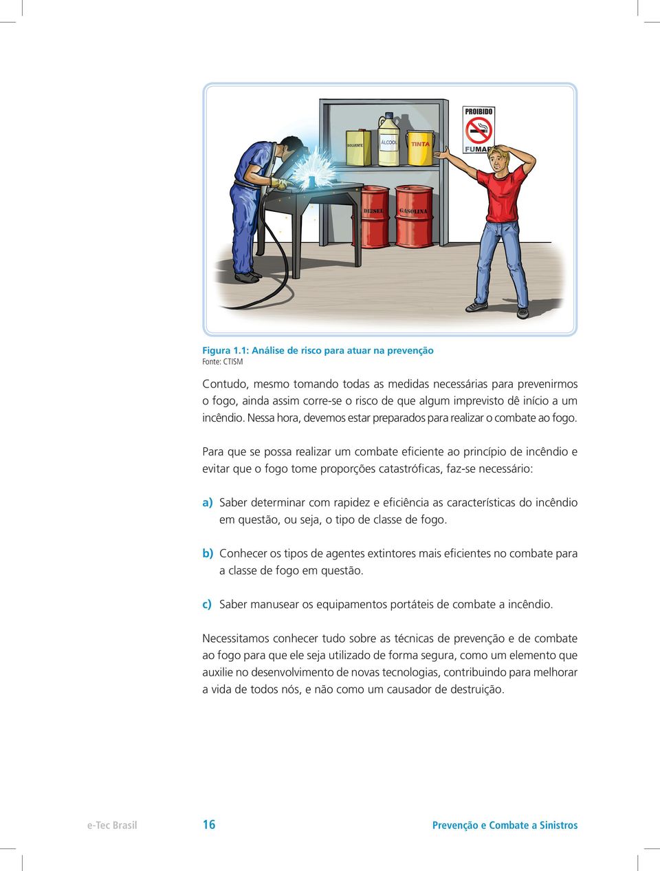 um incêndio. Nessa hora, devemos estar preparados para realizar o combate ao fogo.