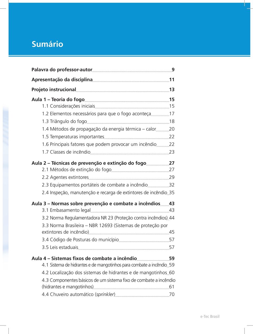 6 Principais fatores que podem provocar um incêndio 22 1.7 Classes de incêndio 23 Aula 2 Técnicas de prevenção e extinção do fogo 27 2.1 Métodos de extinção do fogo 27 2.2 Agentes extintores 29 2.