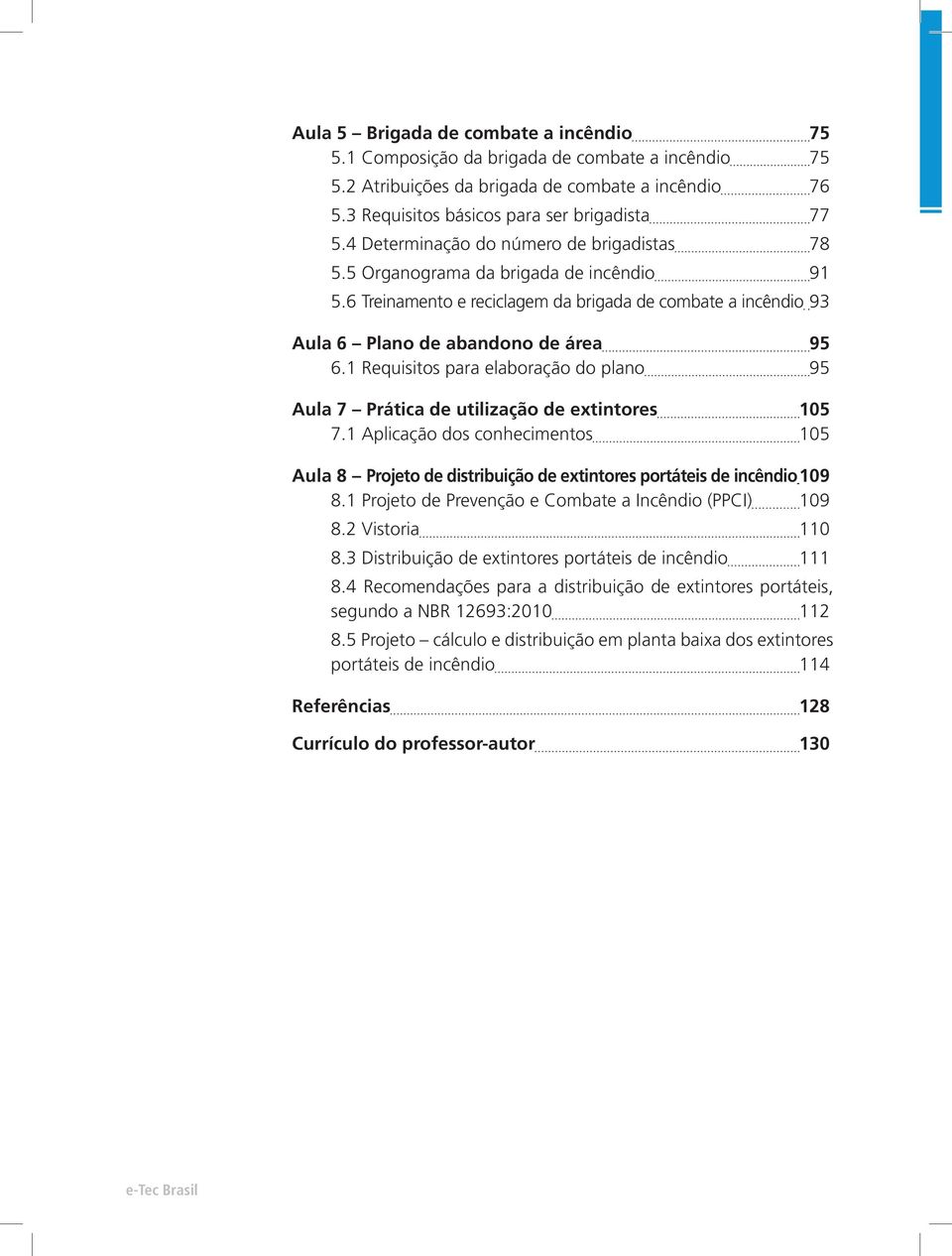 1 Requisitos para elaboração do plano 95 Aula 7 Prática de utilização de extintores 105 7.1 Aplicação dos conhecimentos 105 Aula 8 Projeto de distribuição de extintores portáteis de incêndio 109 8.