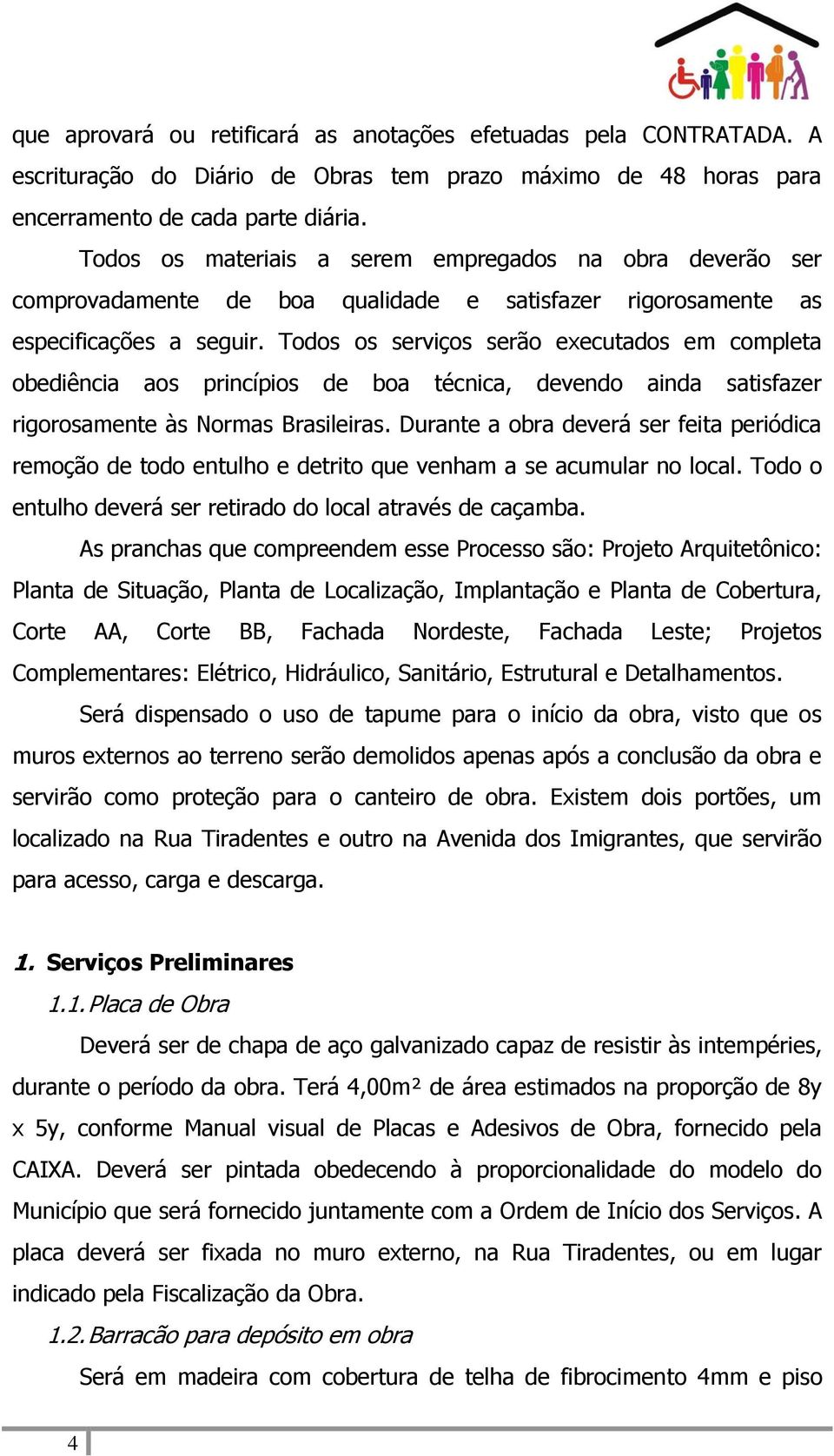 Todos os serviços serão executados em completa obediência aos princípios de boa técnica, devendo ainda satisfazer rigorosamente às Normas Brasileiras.