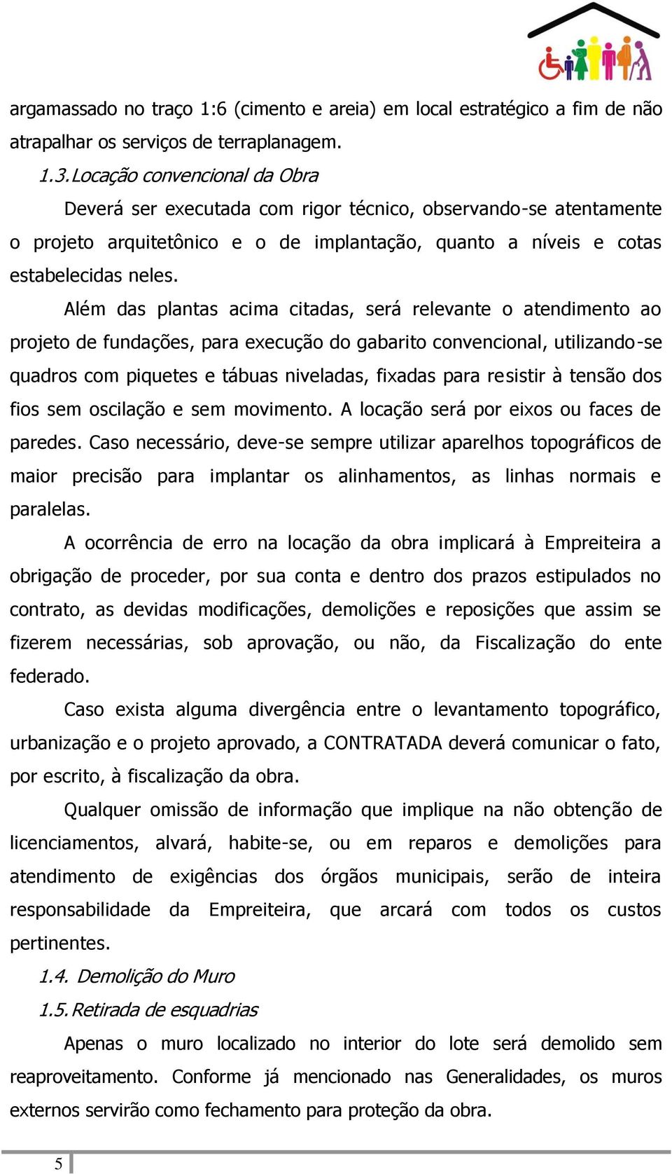 Além das plantas acima citadas, será relevante o atendimento ao projeto de fundações, para execução do gabarito convencional, utilizando-se quadros com piquetes e tábuas niveladas, fixadas para