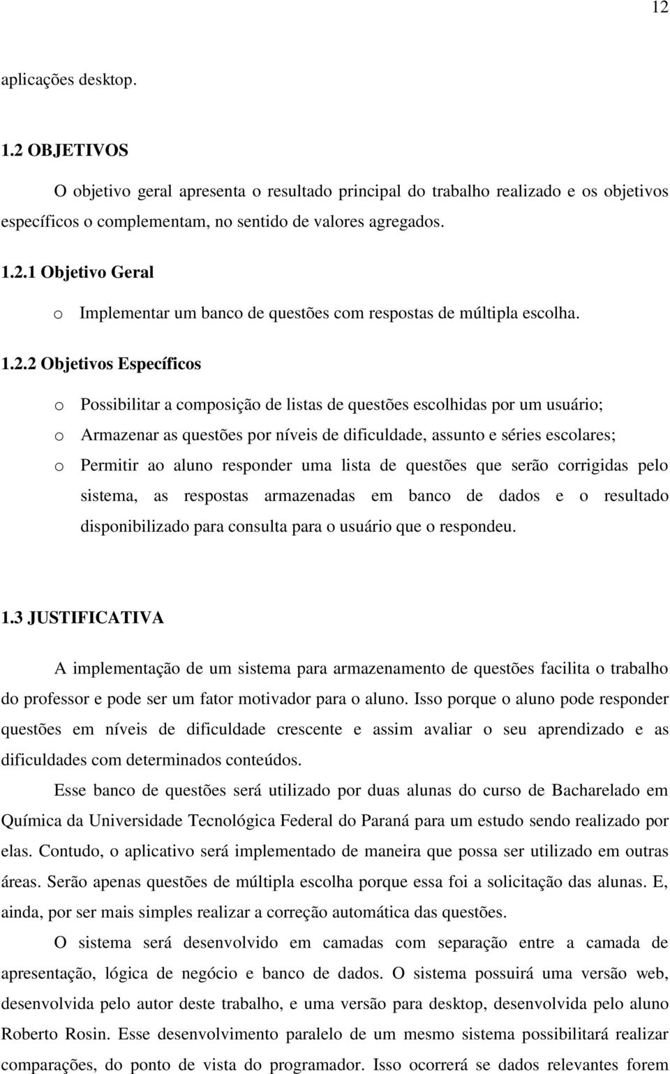 aluno responder uma lista de questões que serão corrigidas pelo sistema, as respostas armazenadas em banco de dados e o resultado disponibilizado para consulta para o usuário que o respondeu. 1.