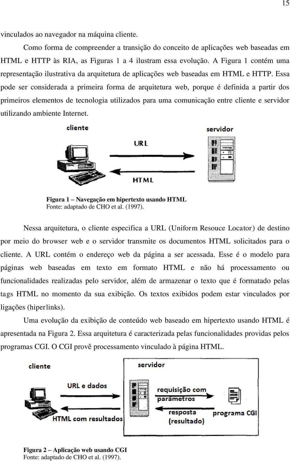 Essa pode ser considerada a primeira forma de arquitetura web, porque é definida a partir dos primeiros elementos de tecnologia utilizados para uma comunicação entre cliente e servidor utilizando