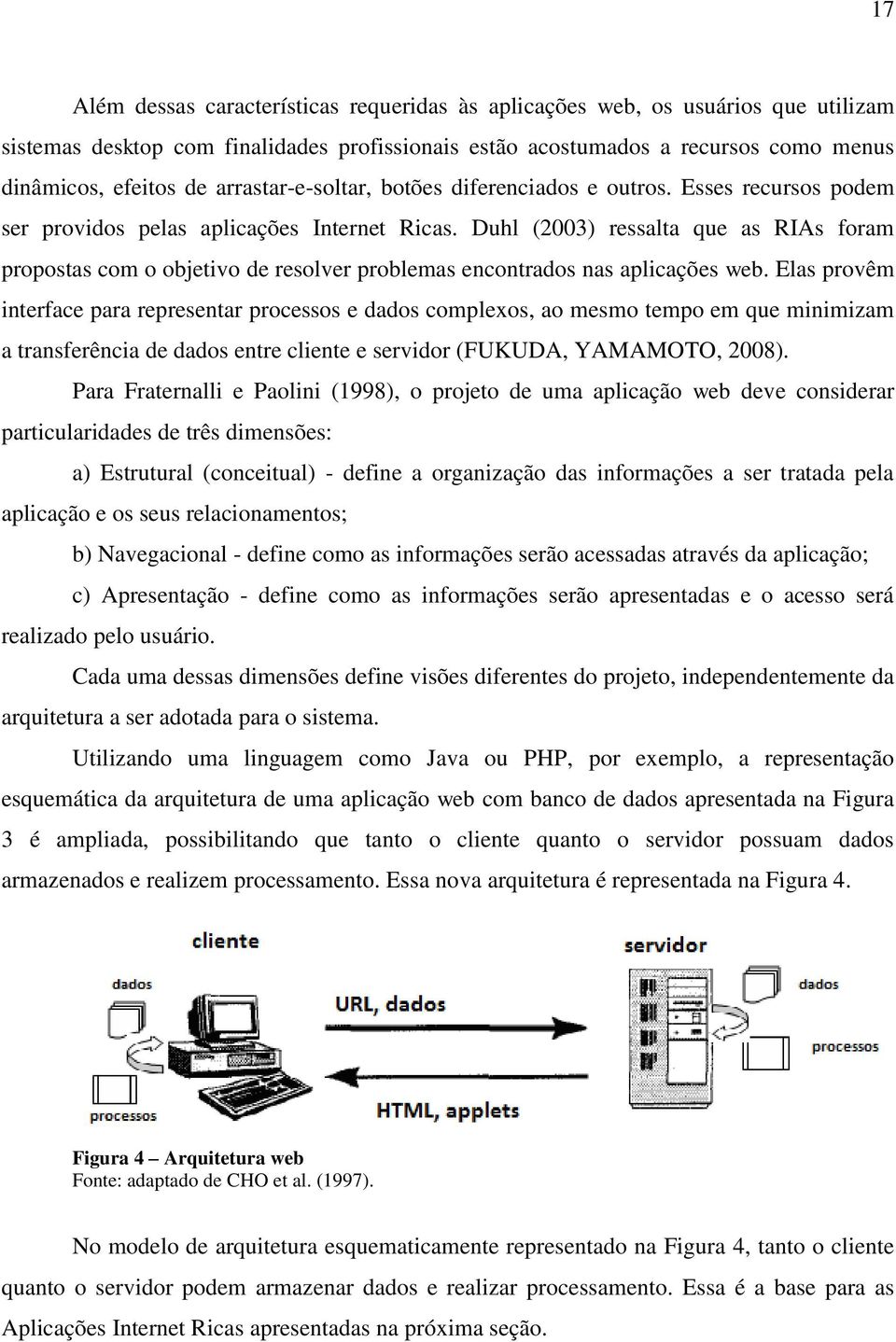 Duhl (2003) ressalta que as RIAs foram propostas com o objetivo de resolver problemas encontrados nas aplicações web.