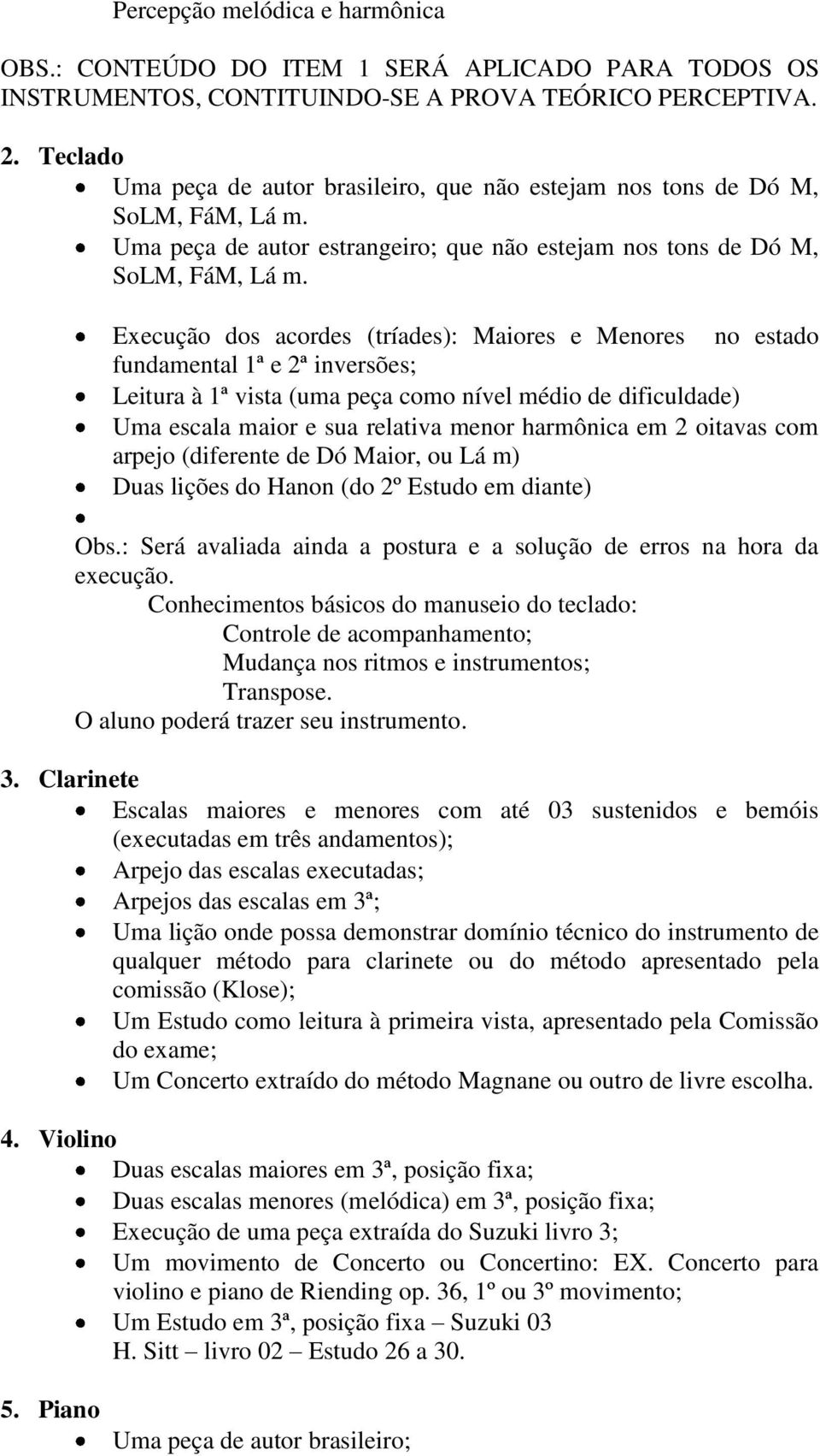 Execução dos acordes (tríades): Maiores e Menores no estado fundamental 1ª e 2ª inversões; Leitura à 1ª vista (uma peça como nível médio de dificuldade) Uma escala maior e sua relativa menor