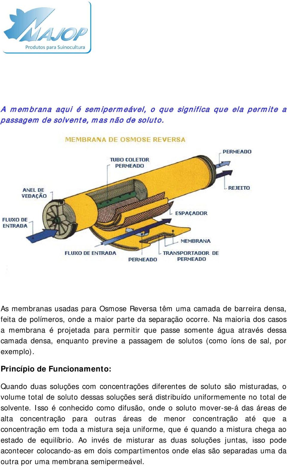 Na maioria dos casos a membrana é projetada para permitir que passe somente água através dessa camada densa, enquanto previne a passagem de solutos (como íons de sal, por exemplo).