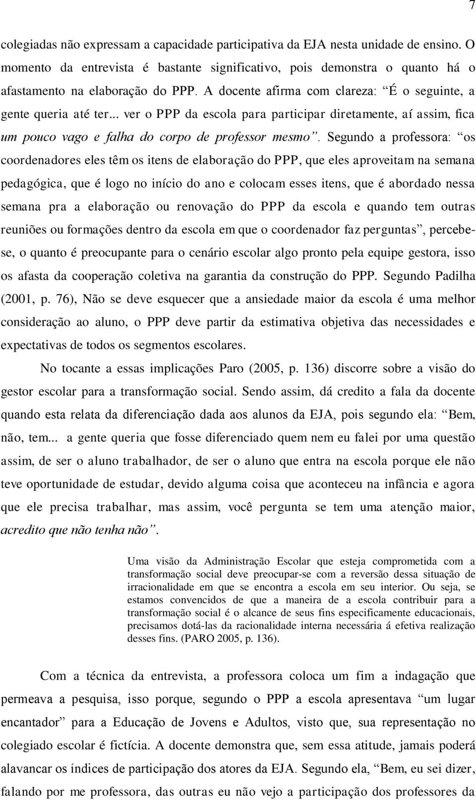 Segundo a professora: os coordenadores eles têm os itens de elaboração do PPP, que eles aproveitam na semana pedagógica, que é logo no início do ano e colocam esses itens, que é abordado nessa semana