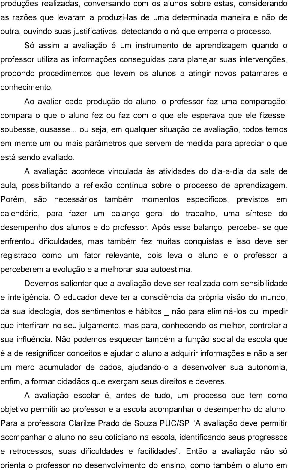 Só assim a avaliação é um instrumento de aprendizagem quando o professor utiliza as informações conseguidas para planejar suas intervenções, propondo procedimentos que levem os alunos a atingir novos