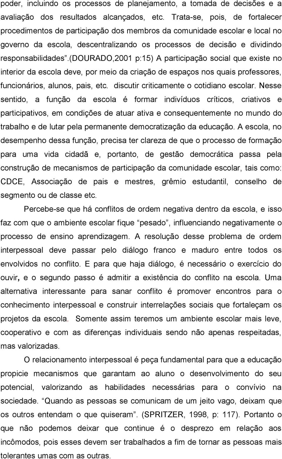 (dourado,2001 p:15) A participação social que existe no interior da escola deve, por meio da criação de espaços nos quais professores, funcionários, alunos, pais, etc.