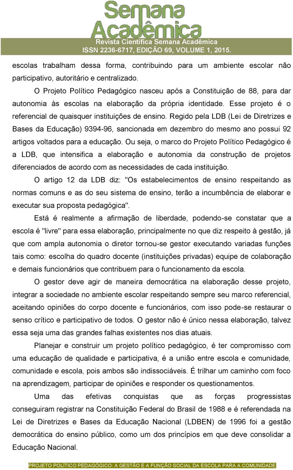 Regido pela LDB (Lei de Diretrizes e Bases da Educação) 9394-96, sancionada em dezembro do mesmo ano possui 92 artigos voltados para a educação.