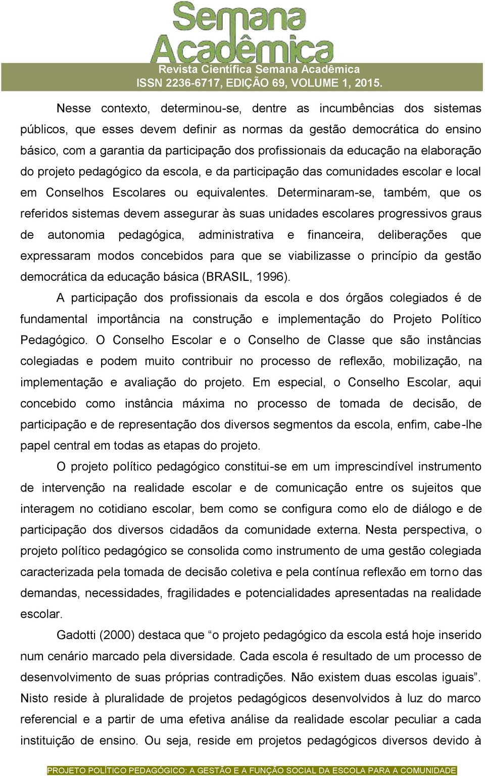 Determinaram-se, também, que os referidos sistemas devem assegurar às suas unidades escolares progressivos graus de autonomia pedagógica, administrativa e financeira, deliberações que expressaram