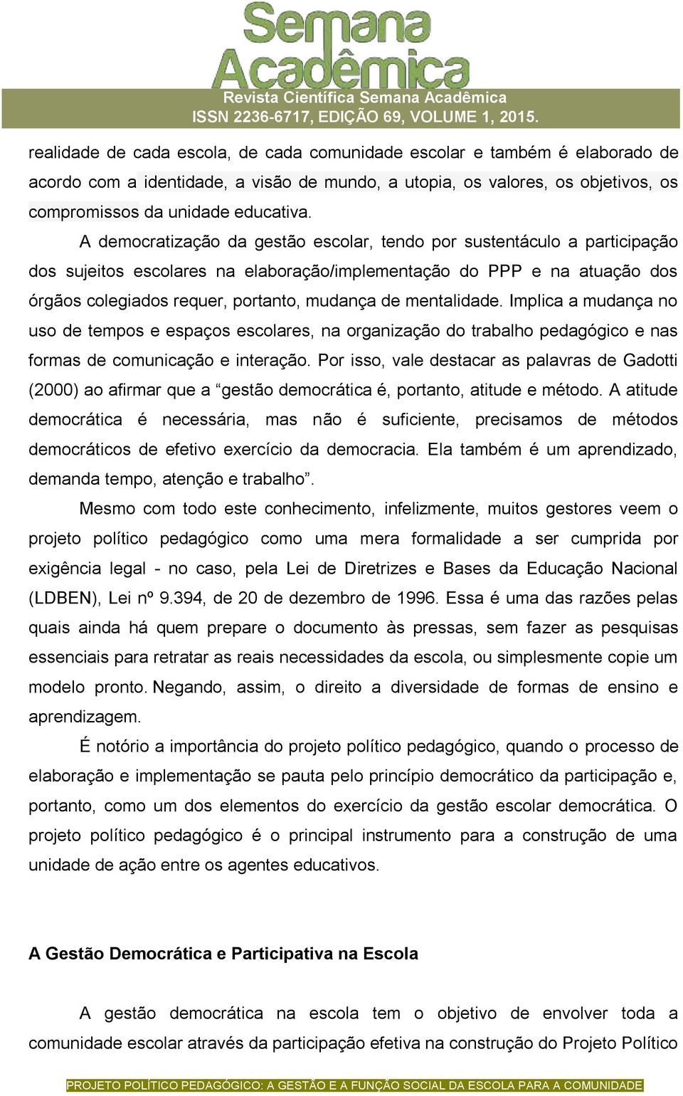 mentalidade. Implica a mudança no uso de tempos e espaços escolares, na organização do trabalho pedagógico e nas formas de comunicação e interação.