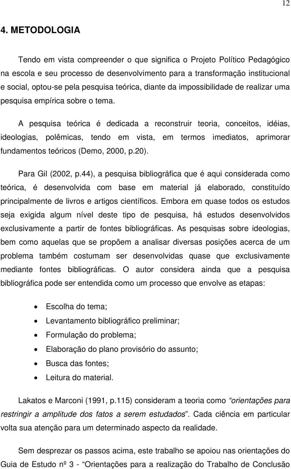 A pesquisa teórica é dedicada a reconstruir teoria, conceitos, idéias, ideologias, polêmicas, tendo em vista, em termos imediatos, aprimorar fundamentos teóricos (Demo, 2000, p.20). Para Gil (2002, p.