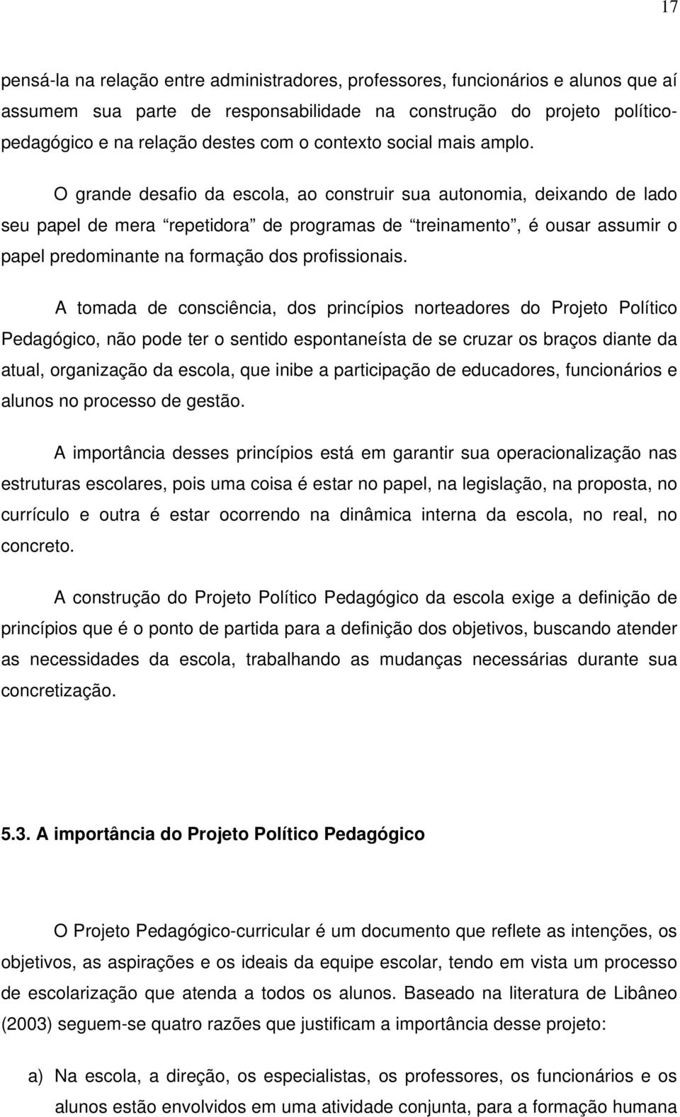 O grande desafio da escola, ao construir sua autonomia, deixando de lado seu papel de mera repetidora de programas de treinamento, é ousar assumir o papel predominante na formação dos profissionais.