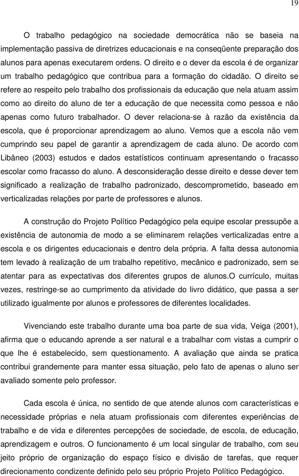 O direito se refere ao respeito pelo trabalho dos profissionais da educação que nela atuam assim como ao direito do aluno de ter a educação de que necessita como pessoa e não apenas como futuro