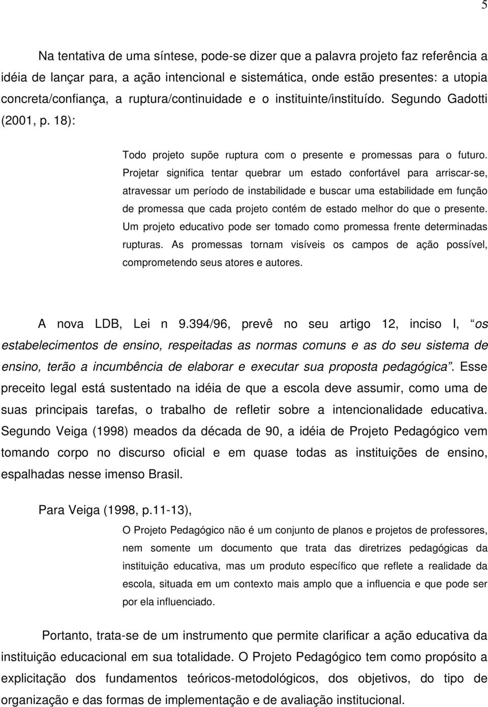 Projetar significa tentar quebrar um estado confortável para arriscar-se, atravessar um período de instabilidade e buscar uma estabilidade em função de promessa que cada projeto contém de estado