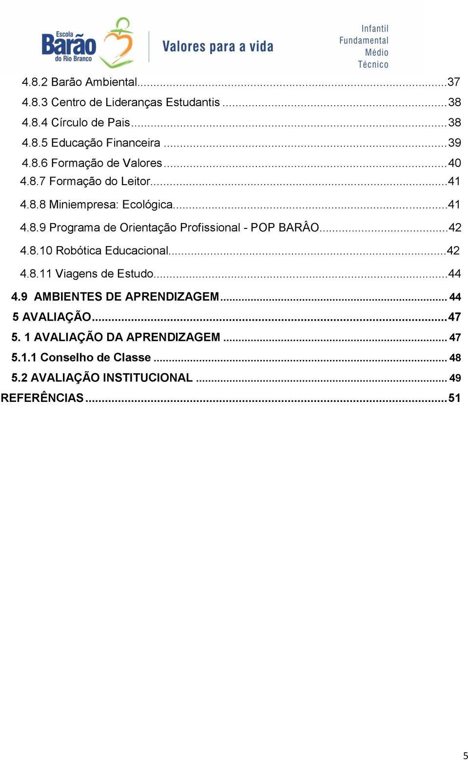 ..42 4.8.10 Robótica Educacional...42 4.8.11 Viagens de Estudo...44 4.9 AMBIENTES DE APRENDIZAGEM... 44 5 AVALIAÇÃO... 47 5.