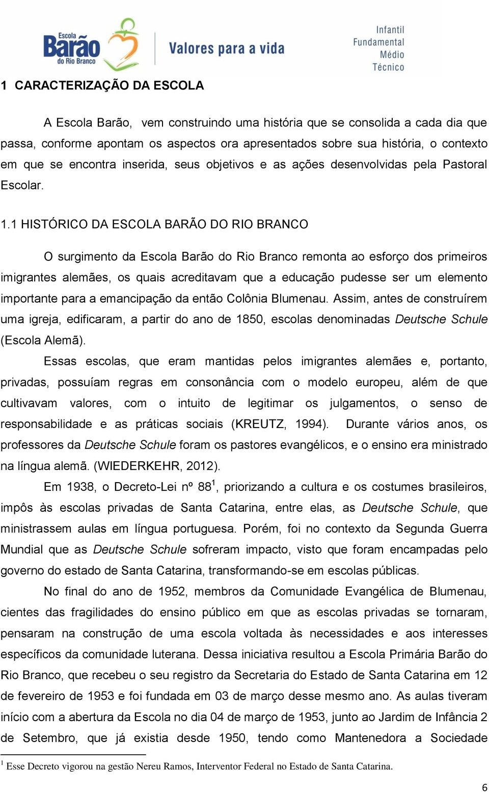 1 HISTÓRICO DA ESCOLA BARÃO DO RIO BRANCO O surgimento da Escola Barão do Rio Branco remonta ao esforço dos primeiros imigrantes alemães, os quais acreditavam que a educação pudesse ser um elemento