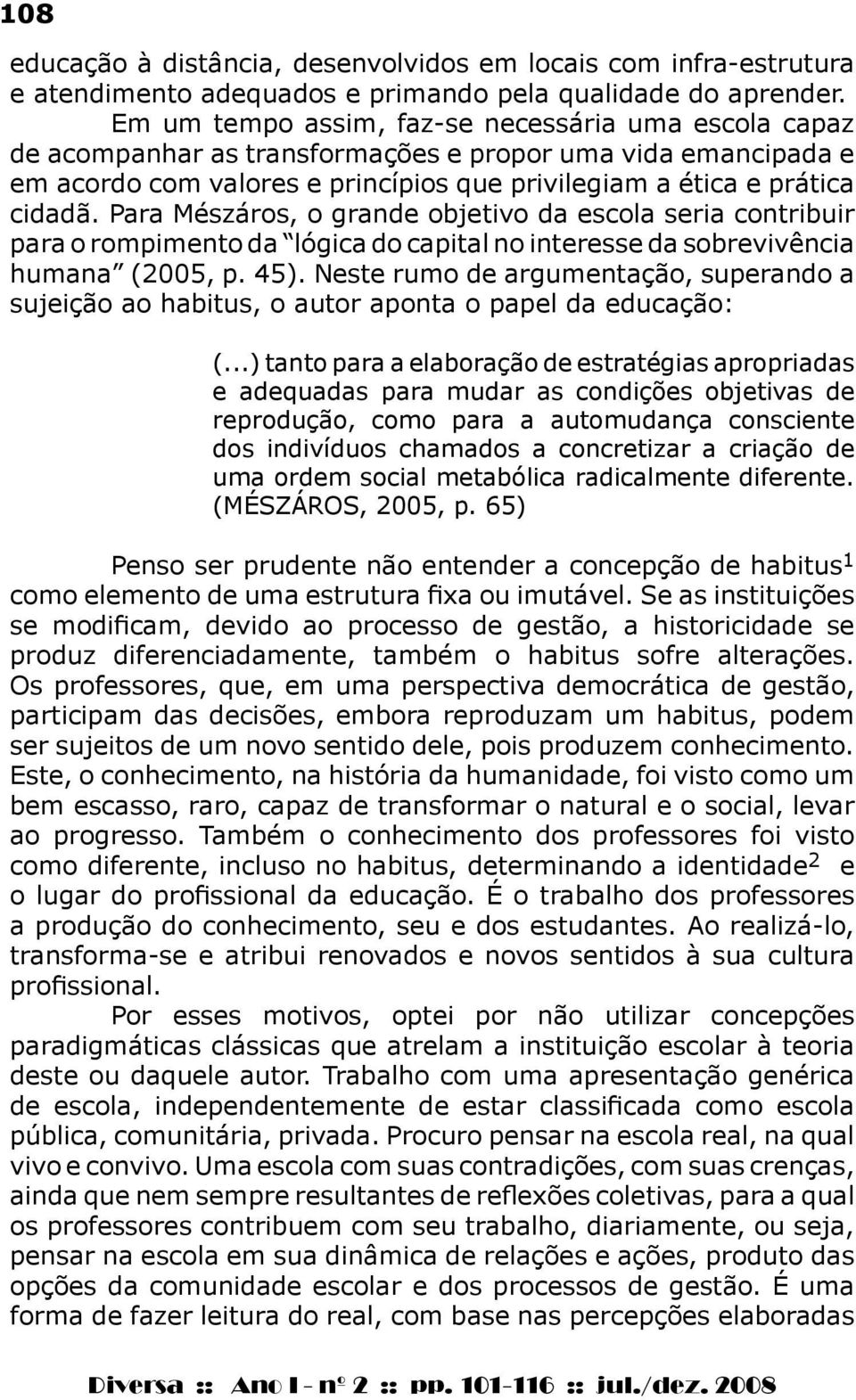 Para Mészáros, o grande objetivo da escola seria contribuir para o rompimento da lógica do capital no interesse da sobrevivência humana (2005, p. 45).