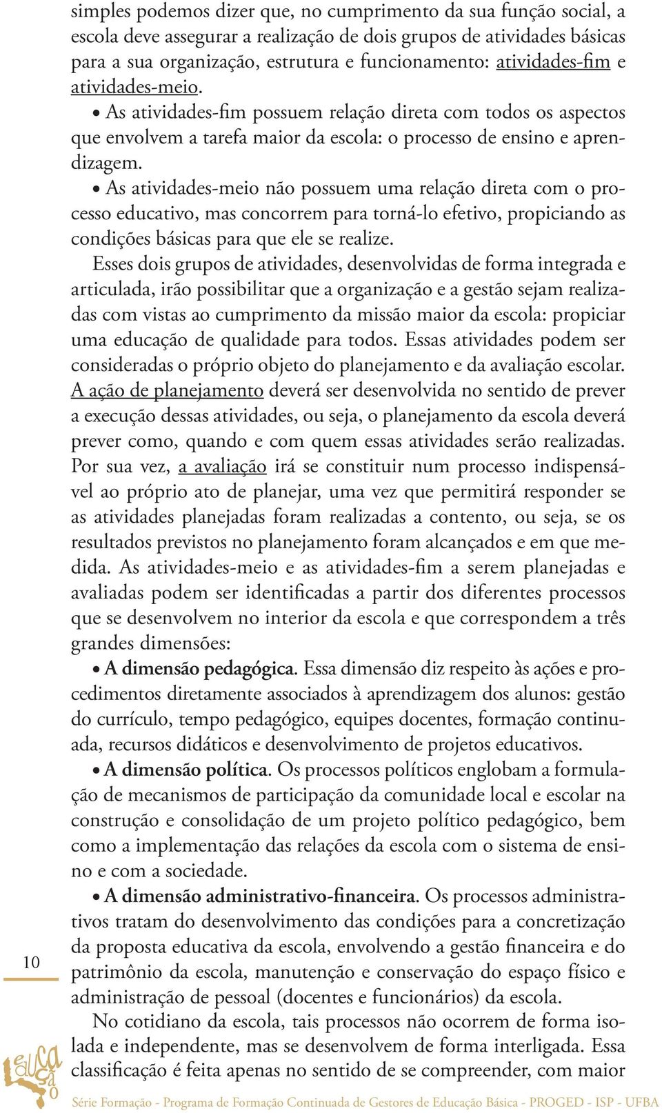 As atividades-meio não possuem uma relação direta com o processo educativo, mas concorrem para torná-lo efetivo, propiciando as condições básicas para que ele se realize.