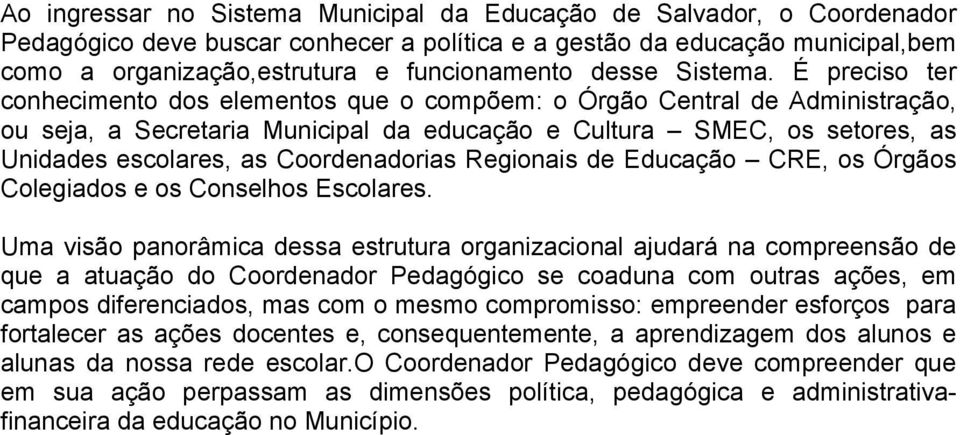 É preciso ter conhecimento dos elementos que o compõem: o Órgão Central de Administração, ou seja, a Secretaria Municipal da educação e Cultura SMEC, os setores, as Unidades escolares, as