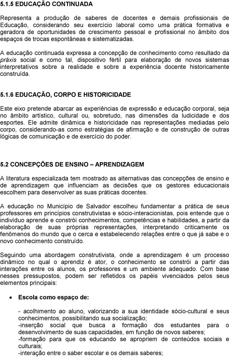 A educação continuada expressa a concepção de conhecimento como resultado da práxis social e como tal, dispositivo fértil para elaboração de novos sistemas interpretativos sobre a realidade e sobre a