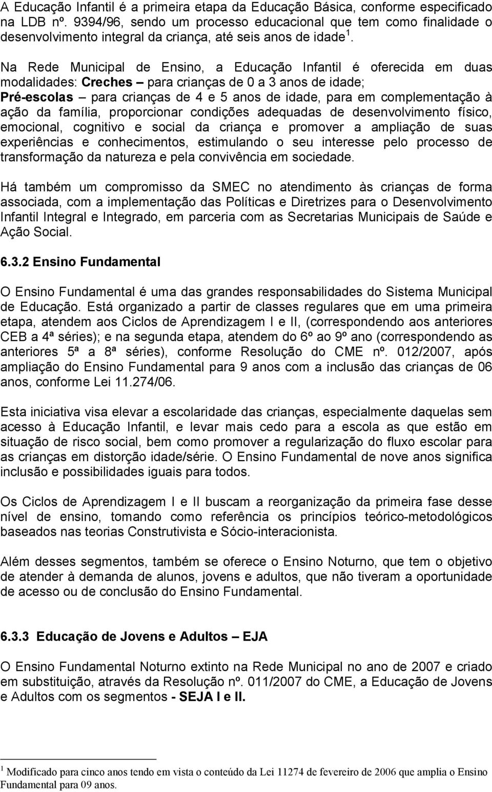 Na Rede Municipal de Ensino, a Educação Infantil é oferecida em duas modalidades: Creches para crianças de 0 a 3 anos de idade; Pré-escolas para crianças de 4 e 5 anos de idade, para em