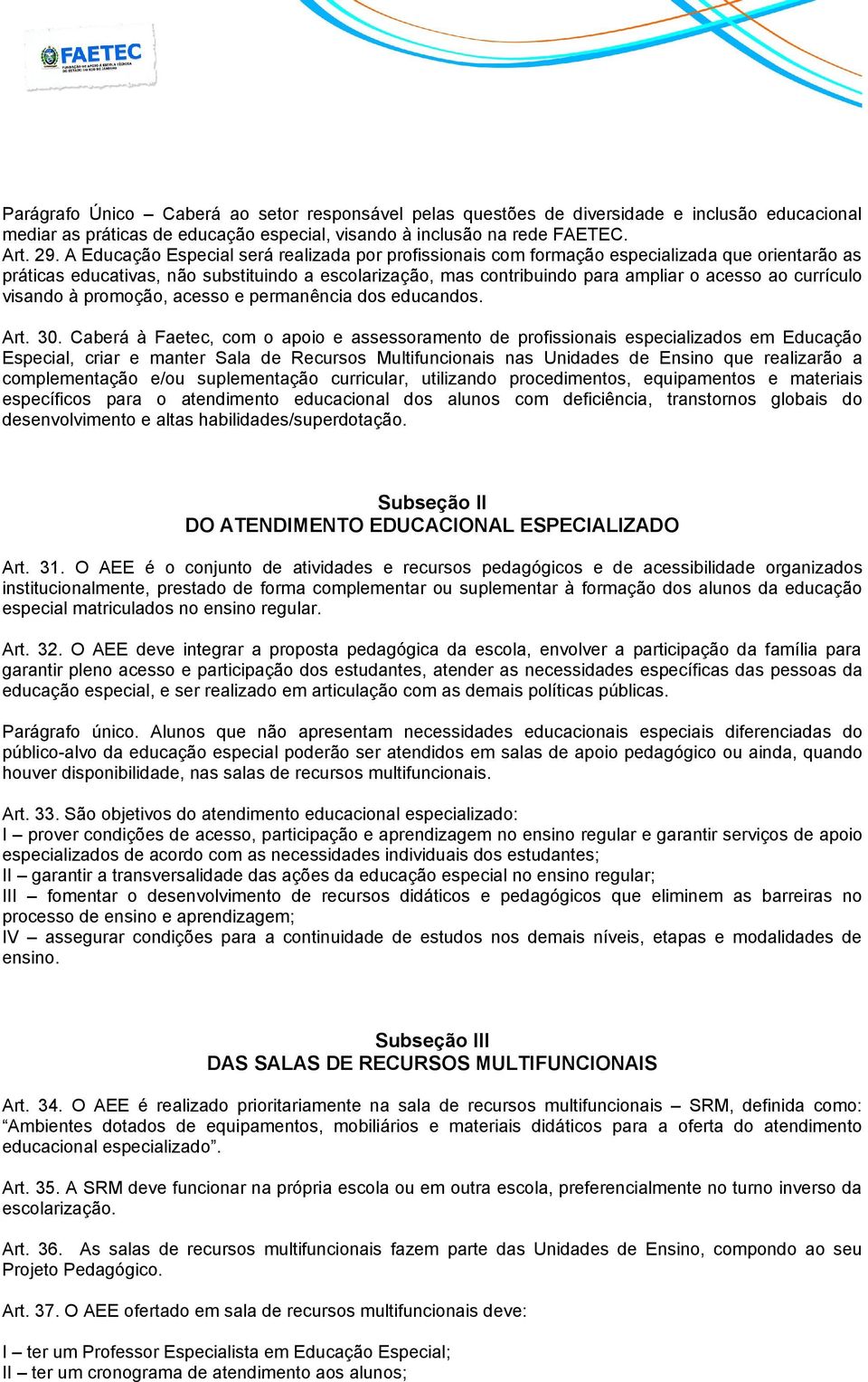 A Educação Especial será realizada por profissionais com formação especializada que orientarão as práticas educativas, não substituindo a escolarização, mas contribuindo para ampliar o acesso ao