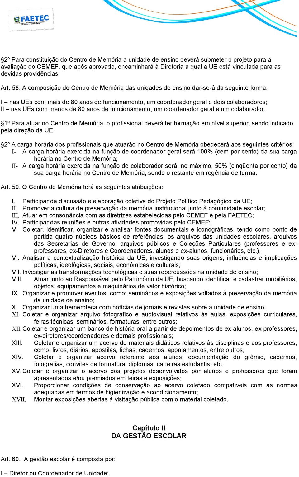 A composição do Centro de Memória das unidades de ensino dar-se-á da seguinte forma: I nas UEs com mais de 80 anos de funcionamento, um coordenador geral e dois colaboradores; II nas UEs com menos de